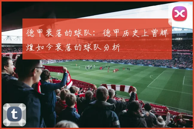 德甲衰落的球队：德甲历史上曾辉煌如今衰落的球队分析