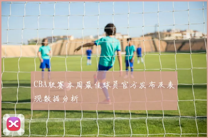 CBA联赛本周最佳球员官方发布及表现数据分析