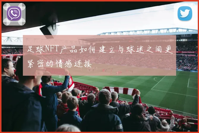 足球NFT产品如何建立与球迷之间更紧密的情感连接