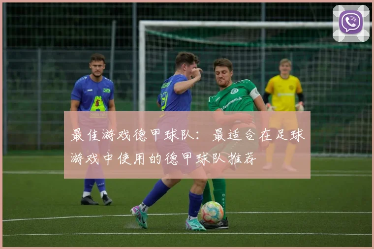 最佳游戏德甲球队:最适合在足球游戏中使用的德甲球队推荐