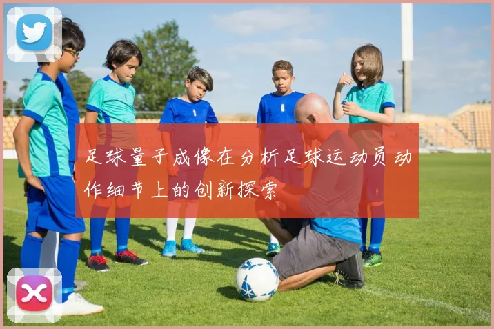 足球量子成像在分析足球运动员动作细节上的创新探索