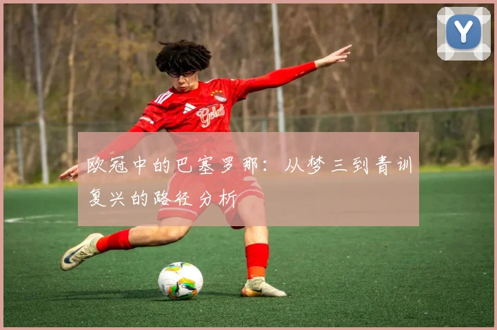 欧冠中的巴塞罗那：从梦三到青训复兴的路径分析