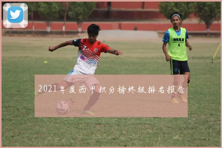 2021年度西甲积分榜终极排名报告