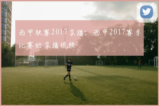 西甲联赛2017录播:西甲2017赛季比赛的录播视频