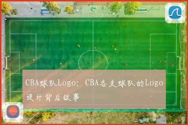 CBA球队Logo：CBA各支球队的Logo设计背后故事
